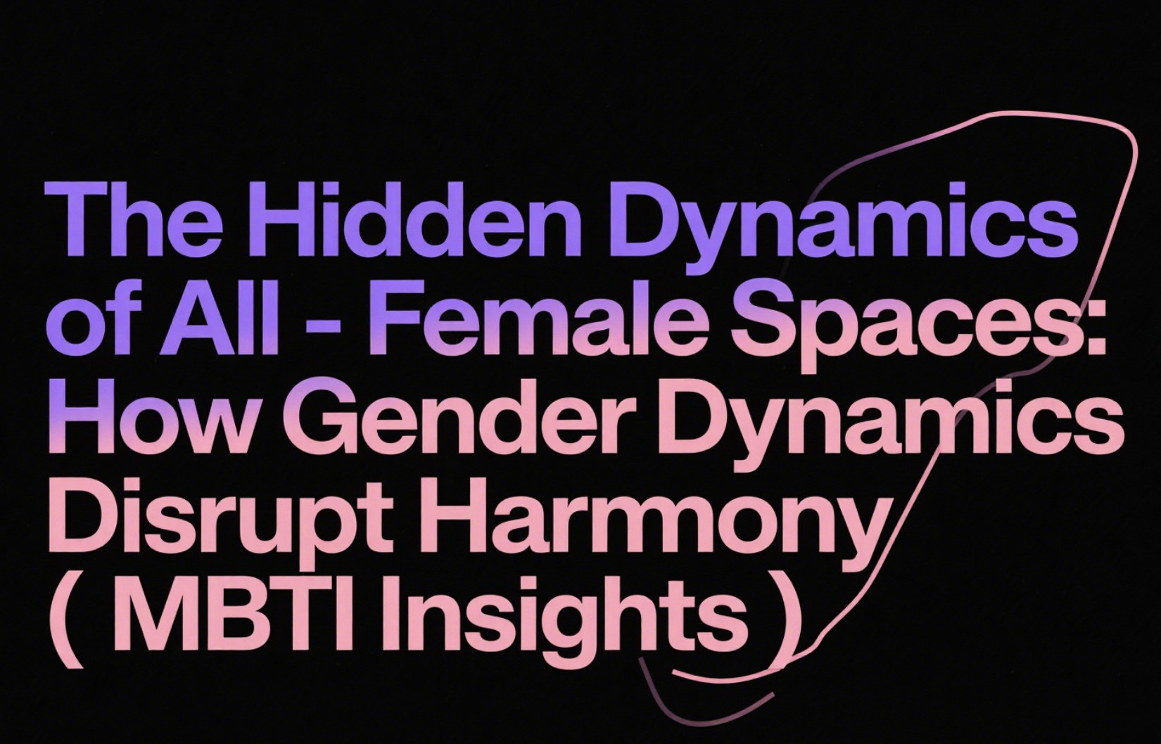 The Hidden Dynamics of AllFemale Spaces: How Gender Dynamics Disrupt Harmony (MBTI Insights)